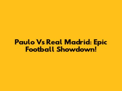 Paulo Vs Real Madrid: Epic Football Showdown!