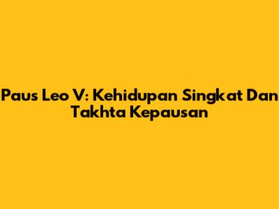 Paus Leo V: Kehidupan Singkat Dan Takhta Kepausan