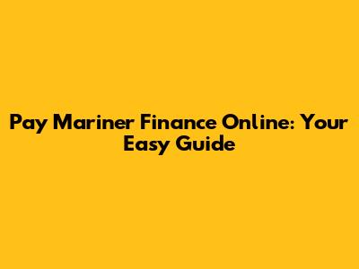 Pay Mariner Finance Online: Your Easy Guide