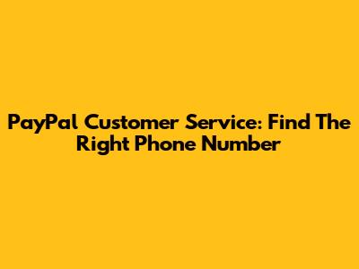 PayPal Customer Service: Find The Right Phone Number