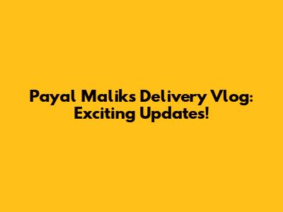 Payal Malik's Delivery Vlog: Exciting Updates!