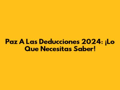 Paz A Las Deducciones 2024: ¡Lo Que Necesitas Saber!