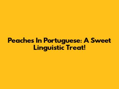 Peaches In Portuguese: A Sweet Linguistic Treat!