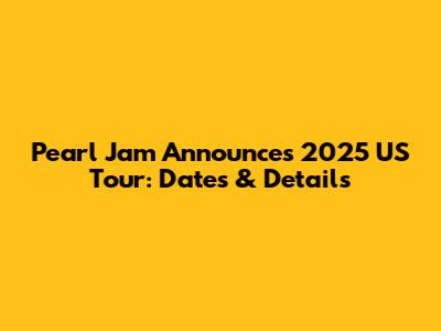 Pearl Jam Announces 2025 US Tour: Dates & Details