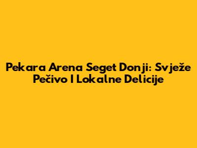 Pekara Arena Seget Donji: Svježe Pečivo I Lokalne Delicije