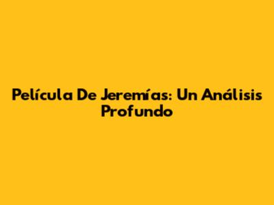 Película De Jeremías: Un Análisis Profundo