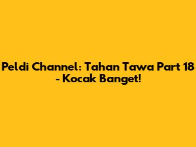 Peldi Channel: Tahan Tawa Part 18 - Kocak Banget!