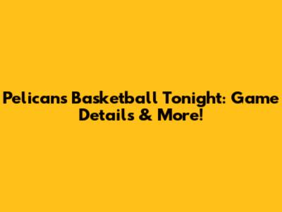 Pelicans Basketball Tonight: Game Details & More!