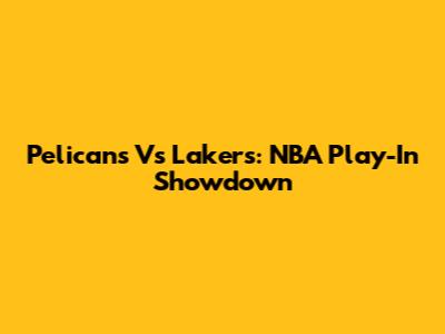 Pelicans Vs Lakers: NBA Play-In Showdown