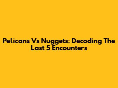 Pelicans Vs Nuggets: Decoding The Last 5 Encounters