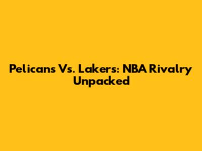 Pelicans Vs. Lakers: NBA Rivalry Unpacked