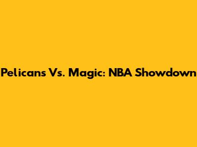 Pelicans Vs. Magic: NBA Showdown