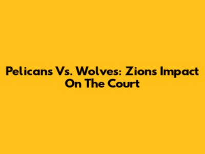 Pelicans Vs. Wolves: Zion's Impact On The Court