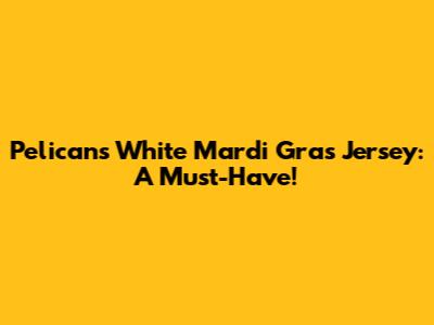 Pelicans White Mardi Gras Jersey: A Must-Have!