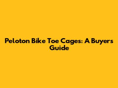 Peloton Bike Toe Cages: A Buyer's Guide