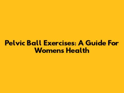 Pelvic Ball Exercises: A Guide For Women's Health