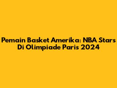 Pemain Basket Amerika: NBA Stars Di Olimpiade Paris 2024