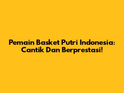Pemain Basket Putri Indonesia: Cantik Dan Berprestasi!