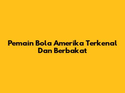 Pemain Bola Amerika Terkenal Dan Berbakat