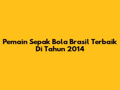 Pemain Sepak Bola Brasil Terbaik Di Tahun 2014