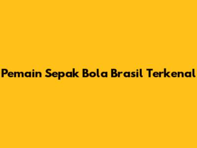 Pemain Sepak Bola Brasil Terkenal