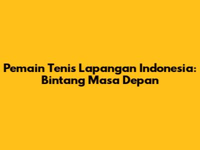 Pemain Tenis Lapangan Indonesia: Bintang Masa Depan