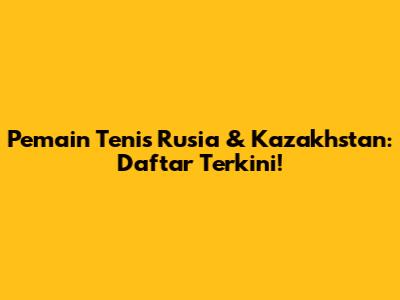 Pemain Tenis Rusia & Kazakhstan: Daftar Terkini!
