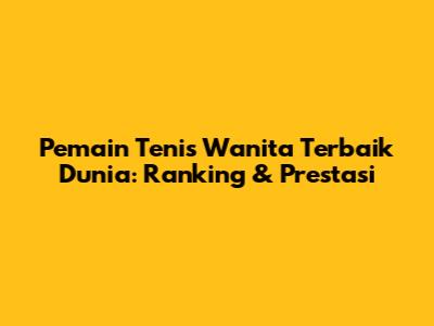 Pemain Tenis Wanita Terbaik Dunia: Ranking & Prestasi