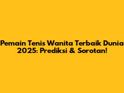 Pemain Tenis Wanita Terbaik Dunia 2025: Prediksi & Sorotan!