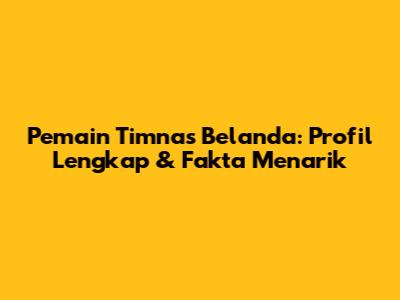 Pemain Timnas Belanda: Profil Lengkap & Fakta Menarik