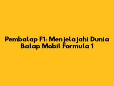 Pembalap F1: Menjelajahi Dunia Balap Mobil Formula 1