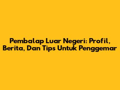 Pembalap Luar Negeri: Profil, Berita, Dan Tips Untuk Penggemar