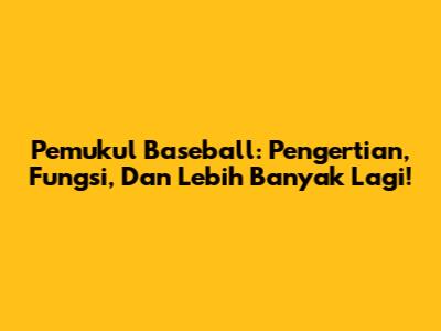 Pemukul Baseball: Pengertian, Fungsi, Dan Lebih Banyak Lagi!