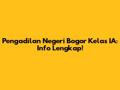 Pengadilan Negeri Bogor Kelas IA: Info Lengkap!