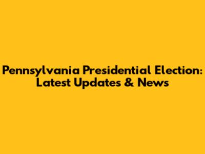 Pennsylvania Presidential Election: Latest Updates & News