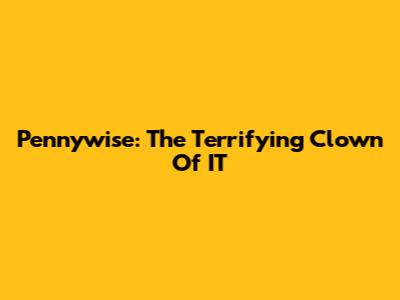 Pennywise: The Terrifying Clown Of IT
