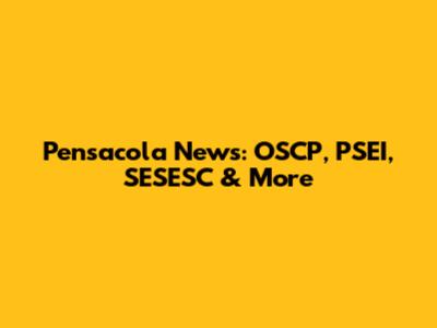 Pensacola News: OSCP, PSEI, SESESC & More