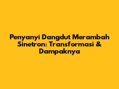 Penyanyi Dangdut Merambah Sinetron: Transformasi & Dampaknya