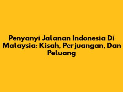 Penyanyi Jalanan Indonesia Di Malaysia: Kisah, Perjuangan, Dan Peluang