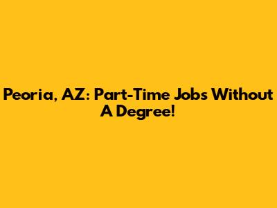 Peoria, AZ: Part-Time Jobs Without A Degree!