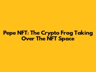 Pepe NFT: The Crypto Frog Taking Over The NFT Space
