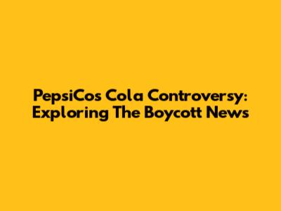 PepsiCo's Cola Controversy: Exploring The Boycott News