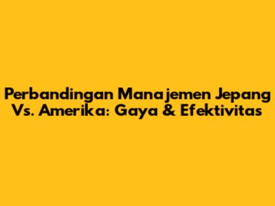 Perbandingan Manajemen Jepang Vs. Amerika: Gaya & Efektivitas