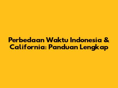 Perbedaan Waktu Indonesia & California: Panduan Lengkap