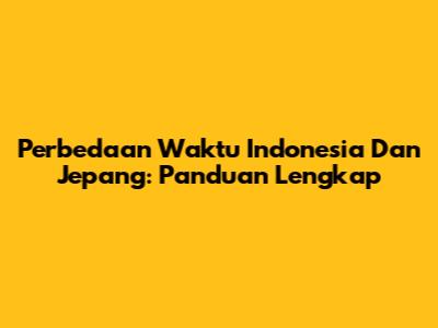 Perbedaan Waktu Indonesia Dan Jepang: Panduan Lengkap