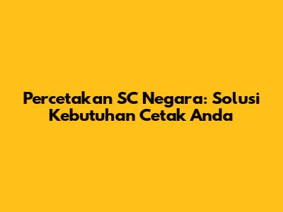 Percetakan SC Negara: Solusi Kebutuhan Cetak Anda