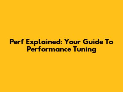Perf Explained: Your Guide To Performance Tuning