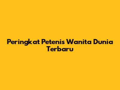 Peringkat Petenis Wanita Dunia Terbaru