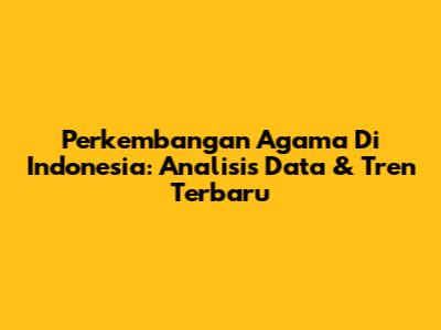 Perkembangan Agama Di Indonesia: Analisis Data & Tren Terbaru