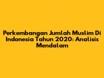 Perkembangan Jumlah Muslim Di Indonesia Tahun 2020: Analisis Mendalam